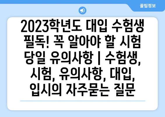 2023학년도 대입 수험생 필독! 꼭 알아야 할 시험 당일 유의사항 | 수험생, 시험, 유의사항, 대입, 입시