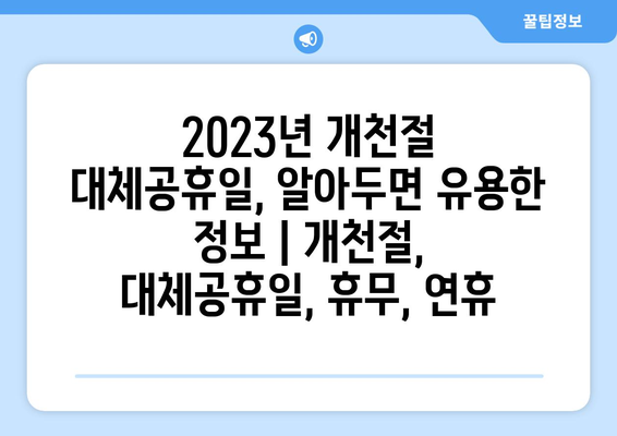 2023년 개천절 대체공휴일, 알아두면 유용한 정보 | 개천절, 대체공휴일, 휴무, 연휴