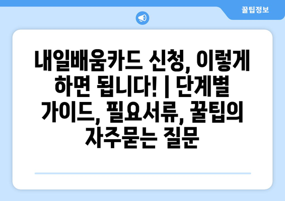 내일배움카드 신청, 이렇게 하면 됩니다! | 단계별 가이드, 필요서류, 꿀팁