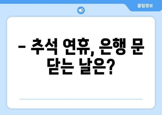 추석 연휴, 은행 업무는 어떻게? | 추석, 은행, 영업시간, 휴무, 금융거래, 온라인뱅킹