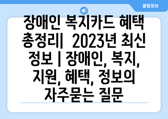 장애인 복지카드 혜택 총정리|  2023년 최신 정보 | 장애인, 복지, 지원, 혜택, 정보