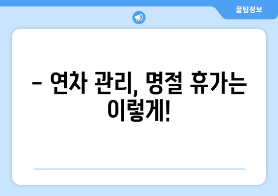 명절 연차 사용, 이렇게 하면 차감 걱정 없어요! | 연차 관리, 명절 휴가, 법적 기준