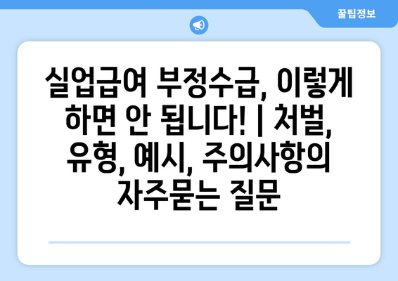 실업급여 부정수급, 이렇게 하면 안 됩니다! | 처벌, 유형, 예시, 주의사항