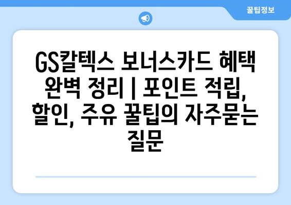 GS칼텍스 보너스카드 혜택 완벽 정리 | 포인트 적립, 할인, 주유 꿀팁