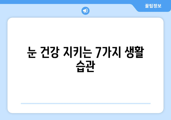 눈 건강 지키는 7가지 생활 습관 | 시력 보호, 눈 피로 해소, 안구 건강