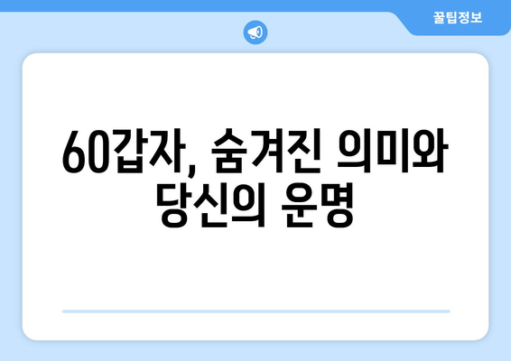 60갑자의 의미와 해석| 당신의 운명을 알아보세요 | 60갑자, 띠풀이, 운세, 사주