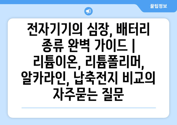 전자기기의 심장, 배터리 종류 완벽 가이드 | 리튬이온, 리튬폴리머, 알카라인, 납축전지 비교