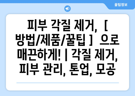 피부 각질 제거,  [ 방법/제품/꿀팁 ]  으로 매끈하게! | 각질 제거, 피부 관리, 톤업, 모공