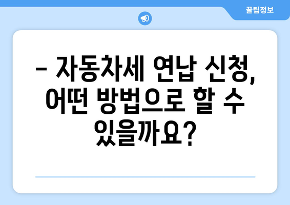 자동차세 연납 신청, 이렇게 하면 됩니다! | 자동차세, 연납, 신청 방법, 절차, 주의사항