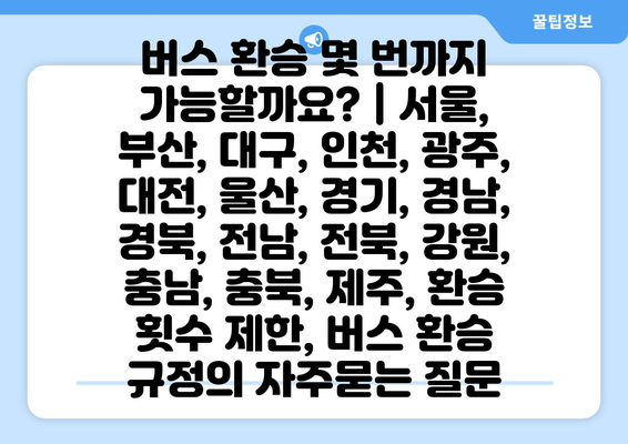 버스 환승 몇 번까지 가능할까요? | 서울, 부산, 대구, 인천, 광주, 대전, 울산, 경기, 경남, 경북, 전남, 전북, 강원, 충남, 충북, 제주, 환승 횟수 제한, 버스 환승 규정