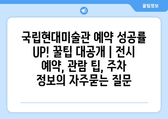 국립현대미술관 예약 성공률 UP! 꿀팁 대공개 | 전시 예약, 관람 팁, 주차 정보