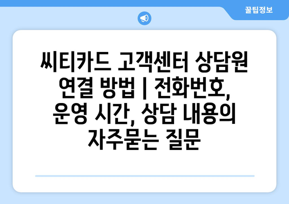 씨티카드 고객센터 상담원 연결 방법 | 전화번호, 운영 시간, 상담 내용