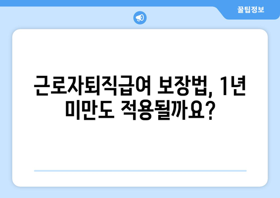 근로자퇴직급여 보장법 1년 미만 근무자, 퇴직금 받을 수 있을까요? | 퇴직금, 1년 미만, 근로자퇴직급여 보장법, 퇴직