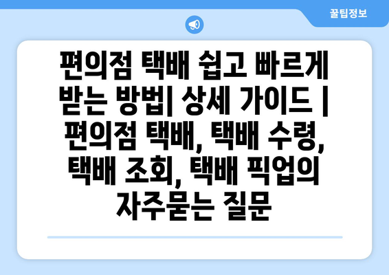 편의점 택배 쉽고 빠르게 받는 방법| 상세 가이드 | 편의점 택배, 택배 수령, 택배 조회, 택배 픽업