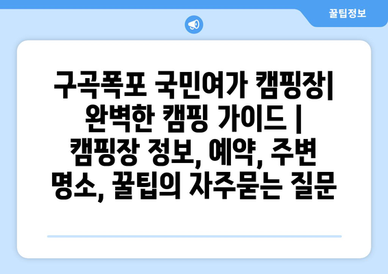 구곡폭포 국민여가 캠핑장| 완벽한 캠핑 가이드 | 캠핑장 정보, 예약, 주변 명소, 꿀팁