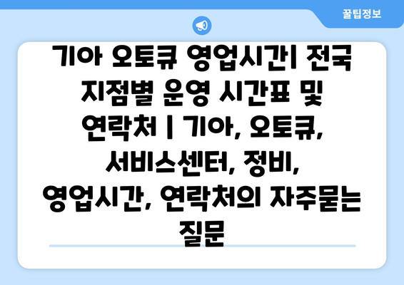 기아 오토큐 영업시간| 전국 지점별 운영 시간표 및 연락처 | 기아, 오토큐, 서비스센터, 정비, 영업시간, 연락처