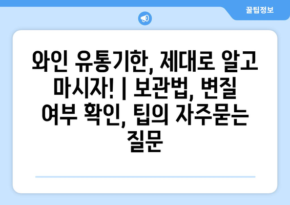 와인 유통기한, 제대로 알고 마시자! | 보관법, 변질 여부 확인, 팁