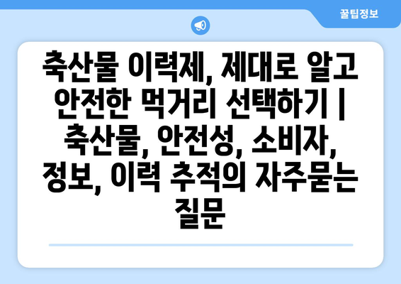 축산물 이력제, 제대로 알고 안전한 먹거리 선택하기 | 축산물, 안전성, 소비자, 정보, 이력 추적