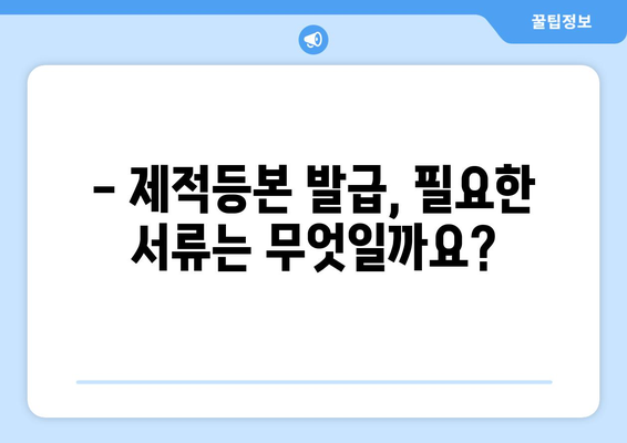 제적등본 발급, 이렇게 하면 됩니다! | 온라인 신청, 발급 방법, 필요 서류, 주의 사항