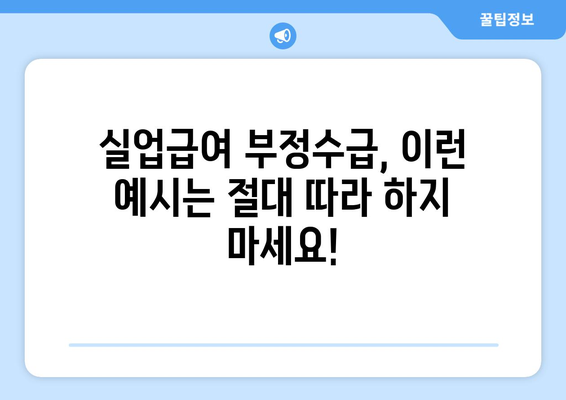 실업급여 부정수급, 이렇게 하면 안 됩니다! | 처벌, 유형, 예시, 주의사항