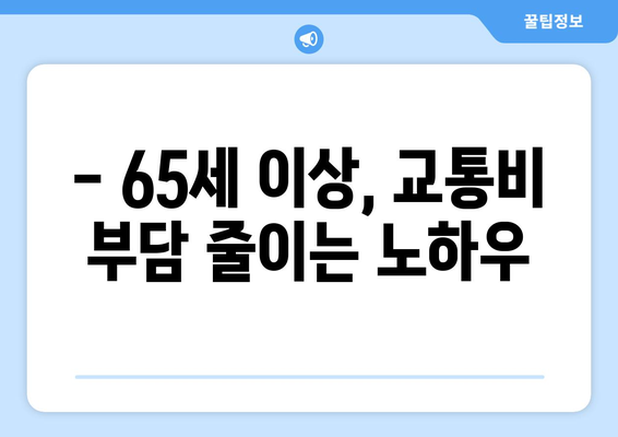 65세 이상, 알아두면 유용한 교통카드 정보 | 노인 할인, 이용 방법, 혜택, 지역별 안내