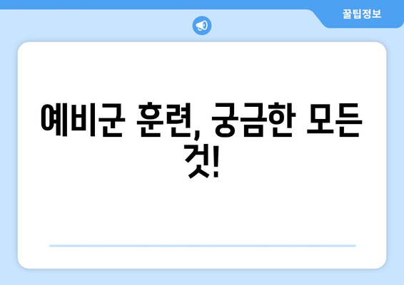 예비군 훈련 기간, 궁금한 모든 것! | 예비군, 훈련 일정, 면제, 소집, 연기, 준비물, 주의사항