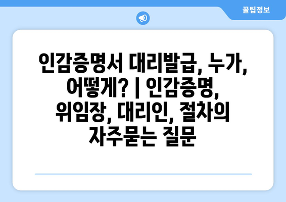 인감증명서 대리발급, 누가, 어떻게? | 인감증명, 위임장, 대리인, 절차