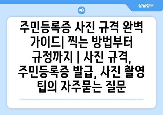 주민등록증 사진 규격 완벽 가이드| 찍는 방법부터 규정까지 | 사진 규격, 주민등록증 발급, 사진 촬영 팁