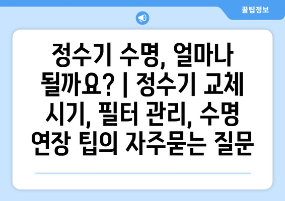 정수기 수명, 얼마나 될까요? | 정수기 교체 시기, 필터 관리, 수명 연장 팁