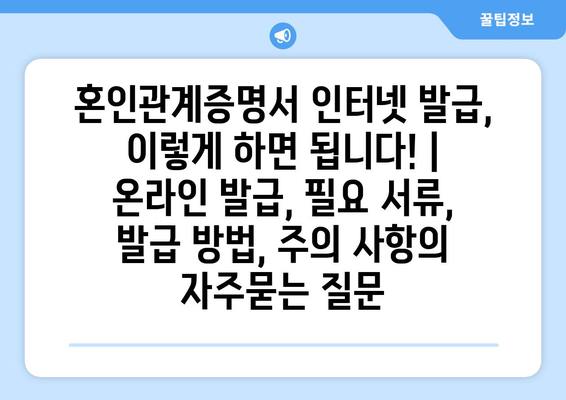 혼인관계증명서 인터넷 발급, 이렇게 하면 됩니다! | 온라인 발급, 필요 서류, 발급 방법, 주의 사항