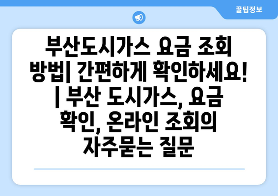 부산도시가스 요금 조회 방법| 간편하게 확인하세요! | 부산 도시가스, 요금 확인, 온라인 조회