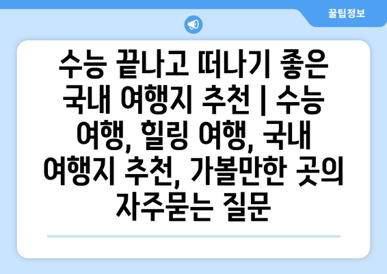 수능 끝나고 떠나기 좋은 국내 여행지 추천 | 수능 여행, 힐링 여행, 국내 여행지 추천, 가볼만한 곳