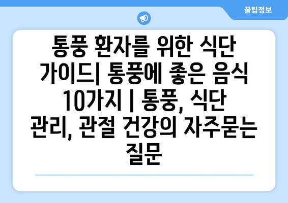 통풍 환자를 위한 식단 가이드| 통풍에 좋은 음식 10가지 | 통풍, 식단 관리, 관절 건강