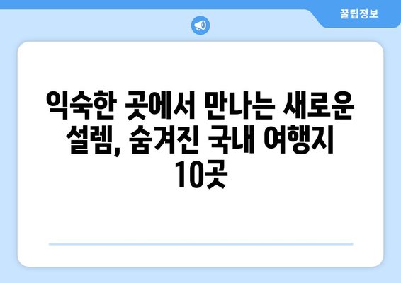 국내 숨은 보석 같은 여행지 10곳 | 국내여행, 여행지 추천, 숨겨진 명소, 여행 가이드