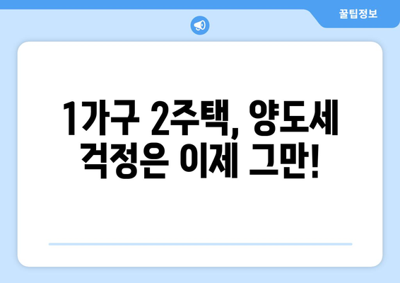 일시적 1가구 2주택, 양도세 걱정 끝! | 1가구 2주택, 양도세, 비과세, 절세 전략, 주택 매각