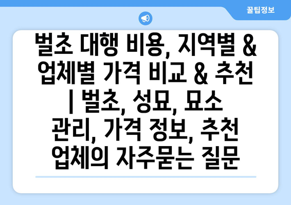 벌초 대행 비용, 지역별 & 업체별 가격 비교 & 추천 | 벌초, 성묘, 묘소 관리, 가격 정보, 추천 업체