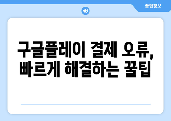 구글플레이 결제 오류 해결 가이드| 사용 불가 원인과 해결 방법 | 결제 오류, 카드 오류, 계정 문제, 해결 팁