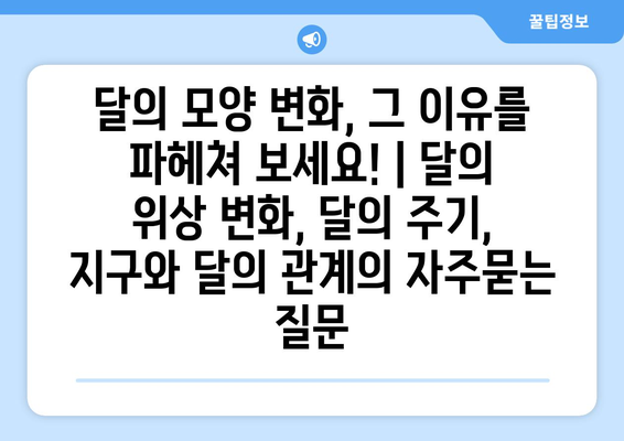 달의 모양 변화, 그 이유를 파헤쳐 보세요! | 달의 위상 변화, 달의 주기, 지구와 달의 관계