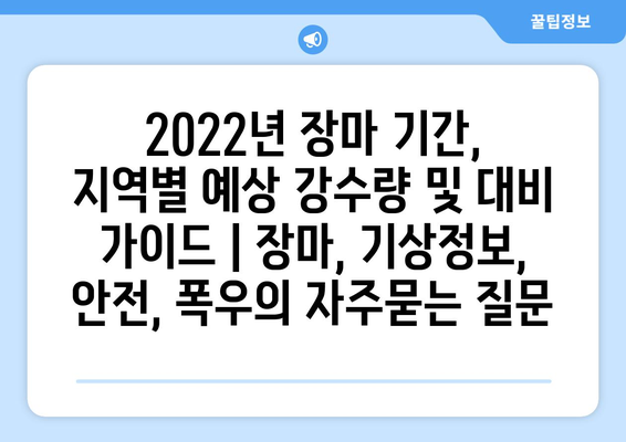 2022년 장마 기간, 지역별 예상 강수량 및 대비 가이드 | 장마, 기상정보, 안전, 폭우