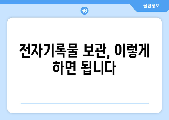 전자기록물 보관, 이렇게 하면 됩니다| 효과적인 전자 문서 보관 가이드 | 전자기록물, 문서 보관, 보안, 규정 준수, 정보 관리