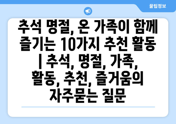 추석 명절, 온 가족이 함께 즐기는 10가지 추천 활동 | 추석, 명절, 가족, 활동, 추천, 즐거움