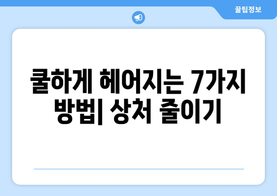 이별을 결심했나요? 쿨하게 헤어지는 7가지 방법 | 이별, 관계, 상실, 극복