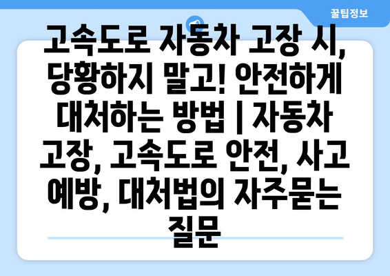 고속도로 자동차 고장 시, 당황하지 말고! 안전하게 대처하는 방법 | 자동차 고장, 고속도로 안전, 사고 예방, 대처법