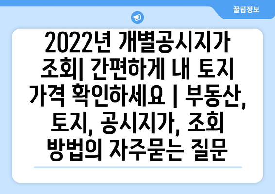 2022년 개별공시지가 조회| 간편하게 내 토지 가격 확인하세요 | 부동산, 토지, 공시지가, 조회 방법