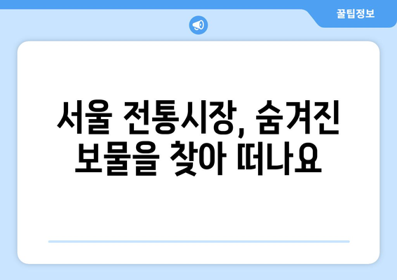 서울 전통시장 탐험 가이드| 숨겨진 보물과 맛집 찾기 | 서울 여행, 먹거리, 문화 체험, 추천