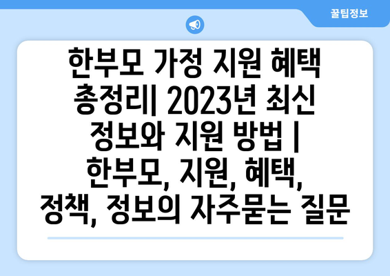 한부모 가정 지원 혜택 총정리| 2023년 최신 정보와 지원 방법 | 한부모, 지원, 혜택, 정책, 정보