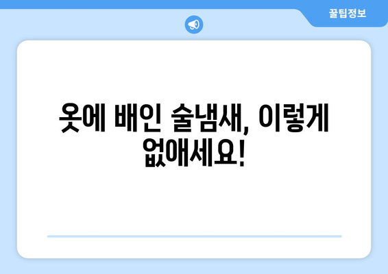 술냄새 제거 완벽 가이드| 옷, 입 냄새, 집안 냄새까지 확실하게 없애는 7가지 방법 | 술냄새 제거, 옷 냄새 제거, 입 냄새 제거, 집안 냄새 제거