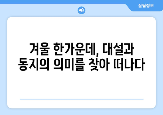 24절기 대설과 동지| 겨울 추위 속 깊어지는 의미와 풍습 | 24절기, 겨울, 민속, 전통, 음식