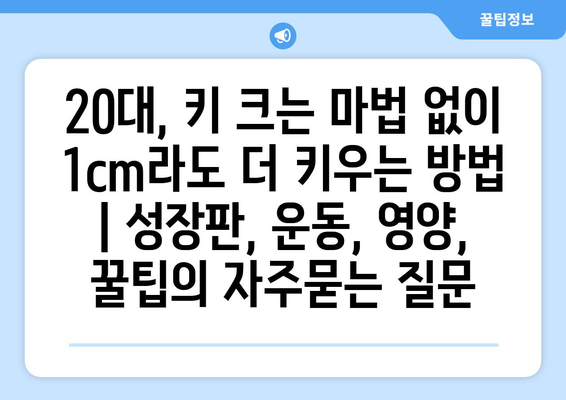 20대, 키 크는 마법 없이 1cm라도 더 키우는 방법 | 성장판, 운동, 영양, 꿀팁