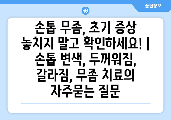 손톱 무좀, 초기 증상 놓치지 말고 확인하세요! | 손톱 변색, 두꺼워짐, 갈라짐, 무좀 치료